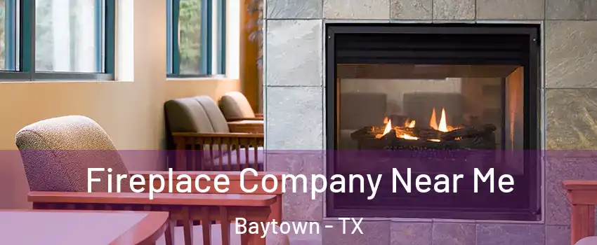  Fireplace Company Near Me Baytown - TX