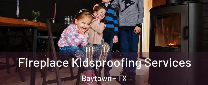  Fireplace Kidsproofing Services Baytown - TX