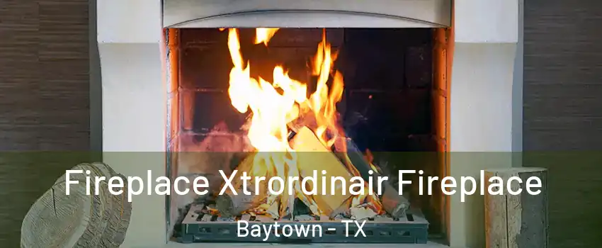  Fireplace Xtrordinair Fireplace Baytown - TX