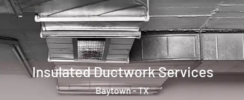  Insulated Ductwork Services Baytown - TX