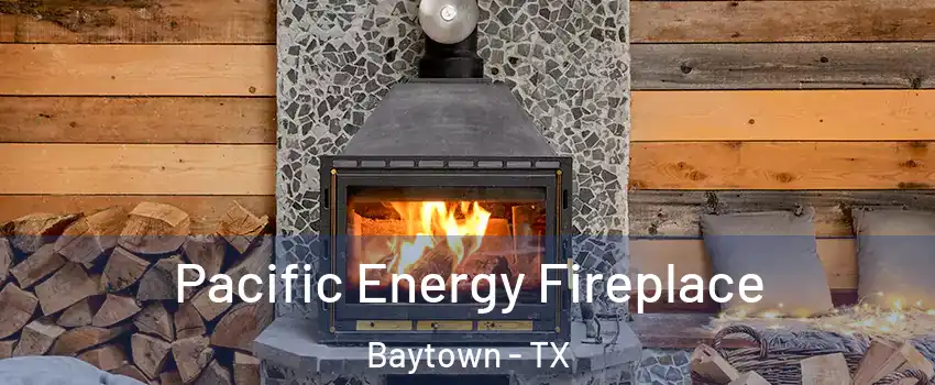  Pacific Energy Fireplace Baytown - TX
