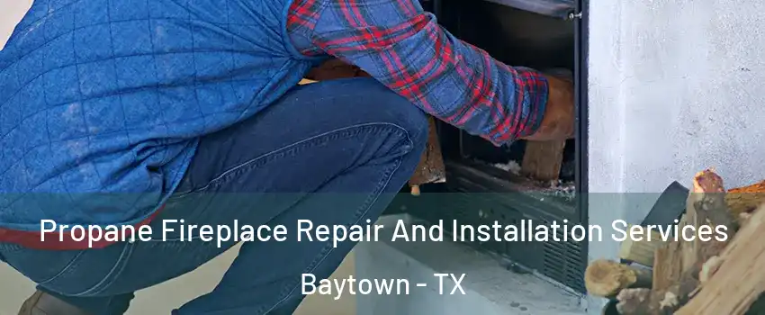  Propane Fireplace Repair And Installation Services Baytown - TX