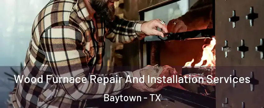  Wood Furnace Repair And Installation Services Baytown - TX